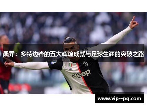 桑乔：多特边锋的五大辉煌成就与足球生涯的突破之路