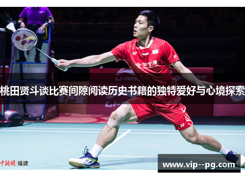 桃田贤斗谈比赛间隙阅读历史书籍的独特爱好与心境探索