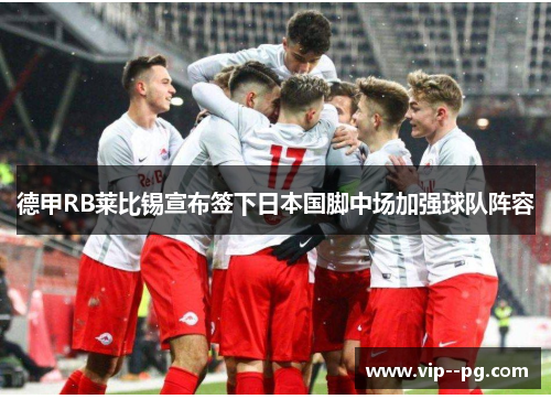 德甲RB莱比锡宣布签下日本国脚中场加强球队阵容