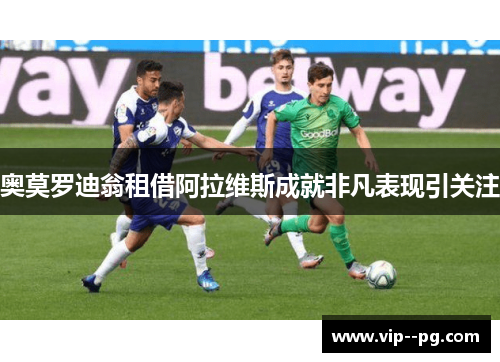 奥莫罗迪翁租借阿拉维斯成就非凡表现引关注